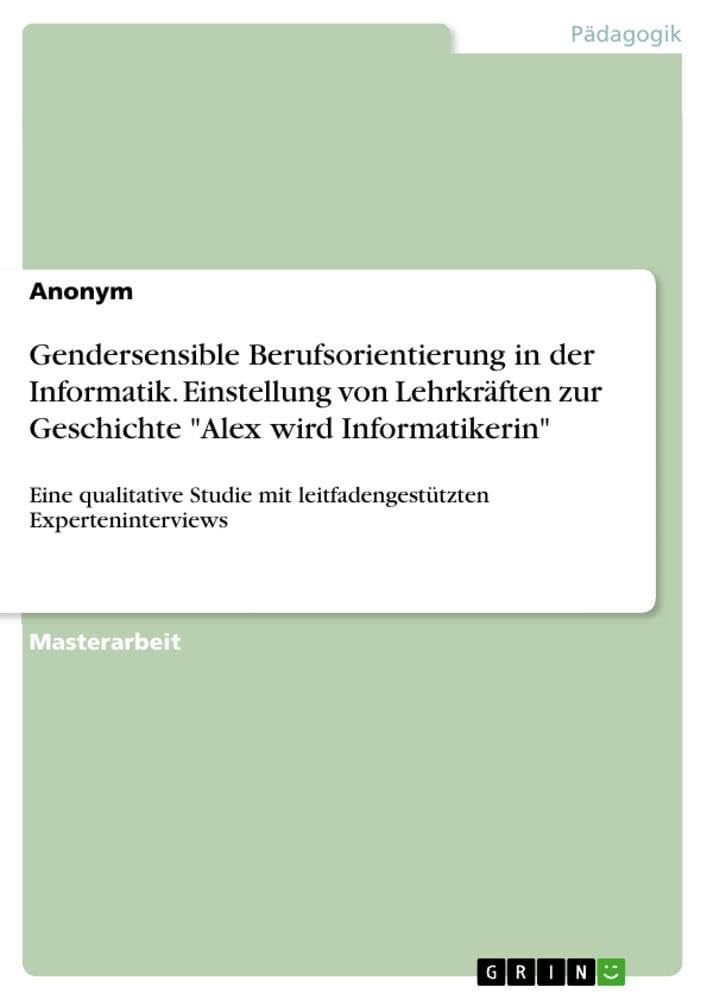 Gendersensible Berufsorientierung in der Informatik. Einstellung von Lehrkräften zur Geschichte Alex wird Informatikerin: Eine qualitative Studie mit leitfadengestützten Experteninterviews