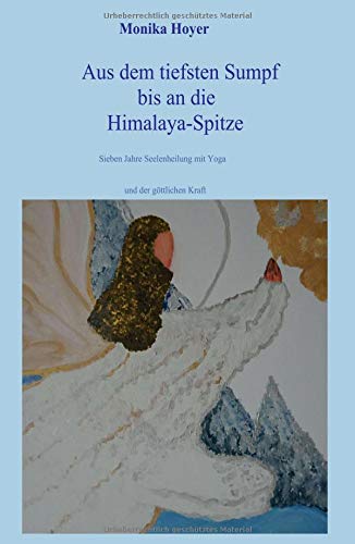 Aus dem tiefsten Sumpf bis an die Himalaya-Spitze: Sieben Jahre Seelenheilung mit Yoga und der göttlichen Kraft