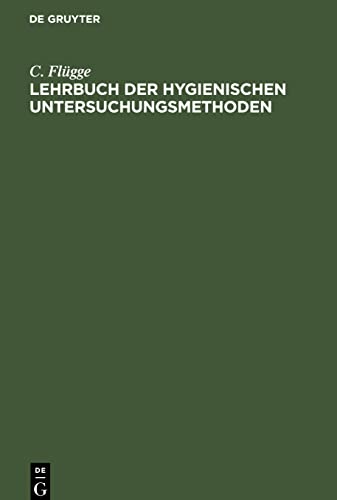 Lehrbuch der hygienischen Untersuchungsmethoden: Eine Anleitung zur Anstellung hygienischer Untersuchungen und zur Begutachtung hygienischer Fragen ... und Verwaltungsbeamte, sowie Studirende