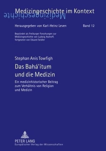 Das Bahá'ítum und die Medizin: Ein medizinhistorischer Beitrag zum Verhältnis von Religion und Medizin (Medizingeschichte im Kontext)