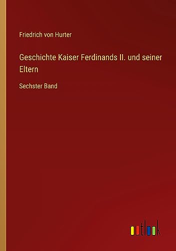 Geschichte Kaiser Ferdinands II. und seiner Eltern: Sechster Band