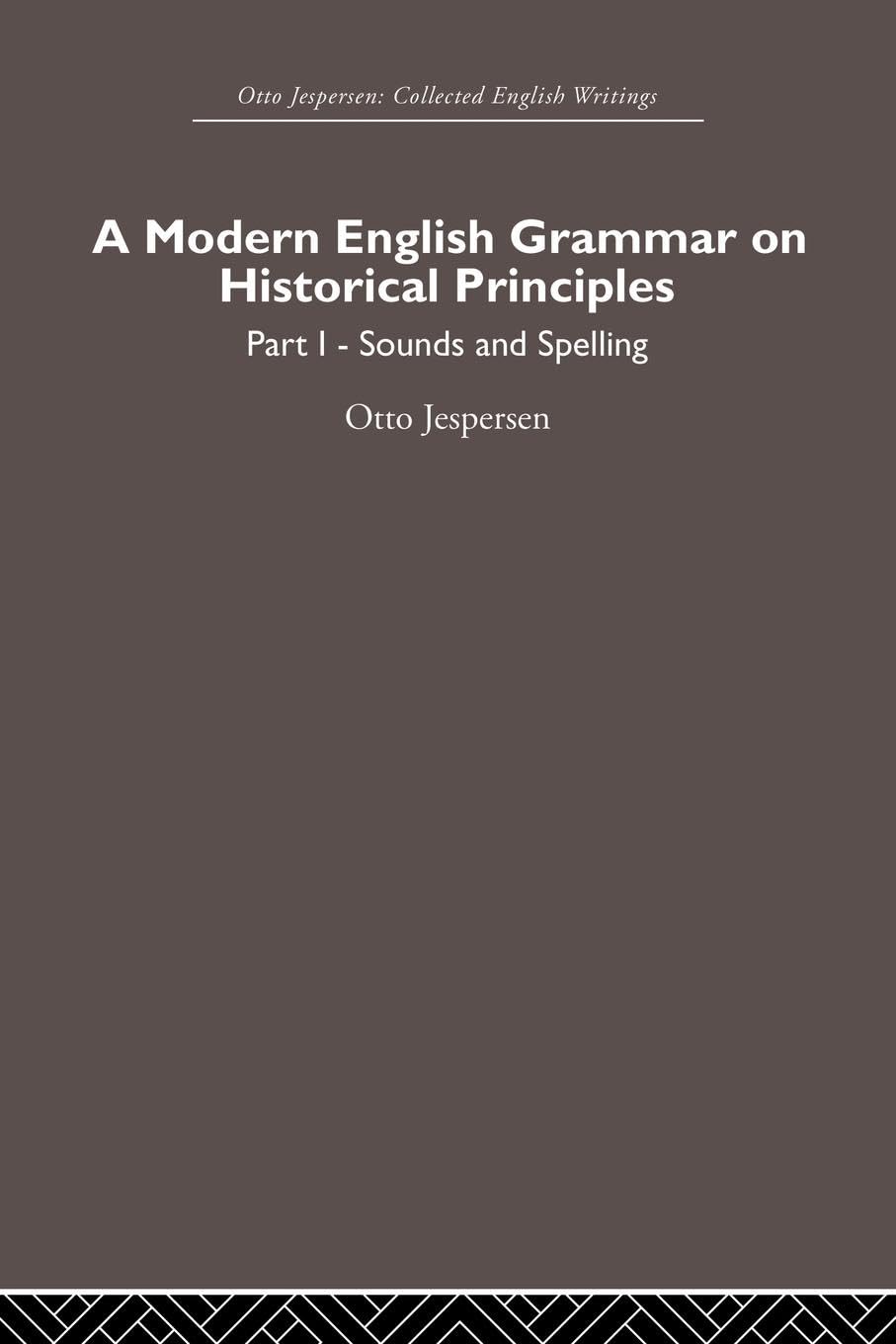A Modern English Grammar on Historical Principles: Volume 1, Sounds and Spellings (Otto Jespersen: Collected English Writings)
