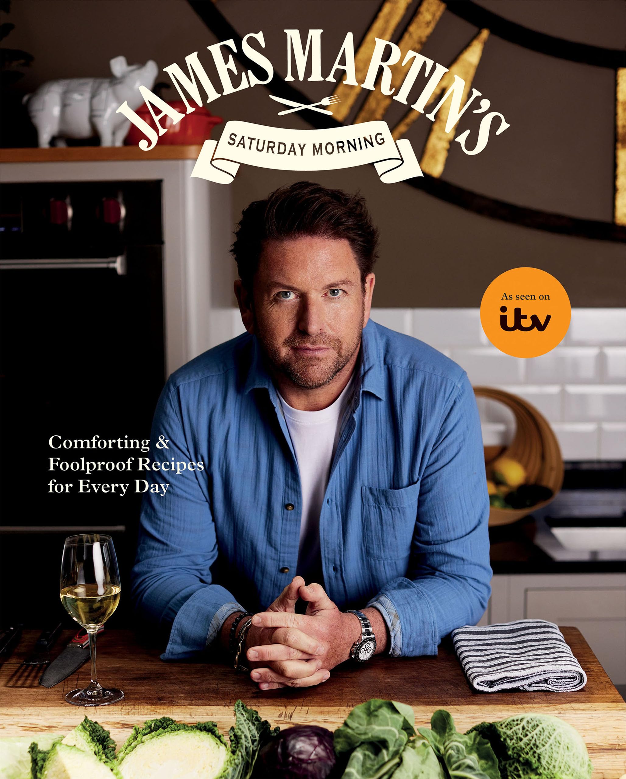 James Martin's Saturday Morning Cookbook, Comforting And Foolproof Recipes For Every Day