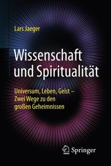 Wissenschaft und Spiritualität: Universum, Leben, Geist - Zwei Wege zu den großen Geheimnissen