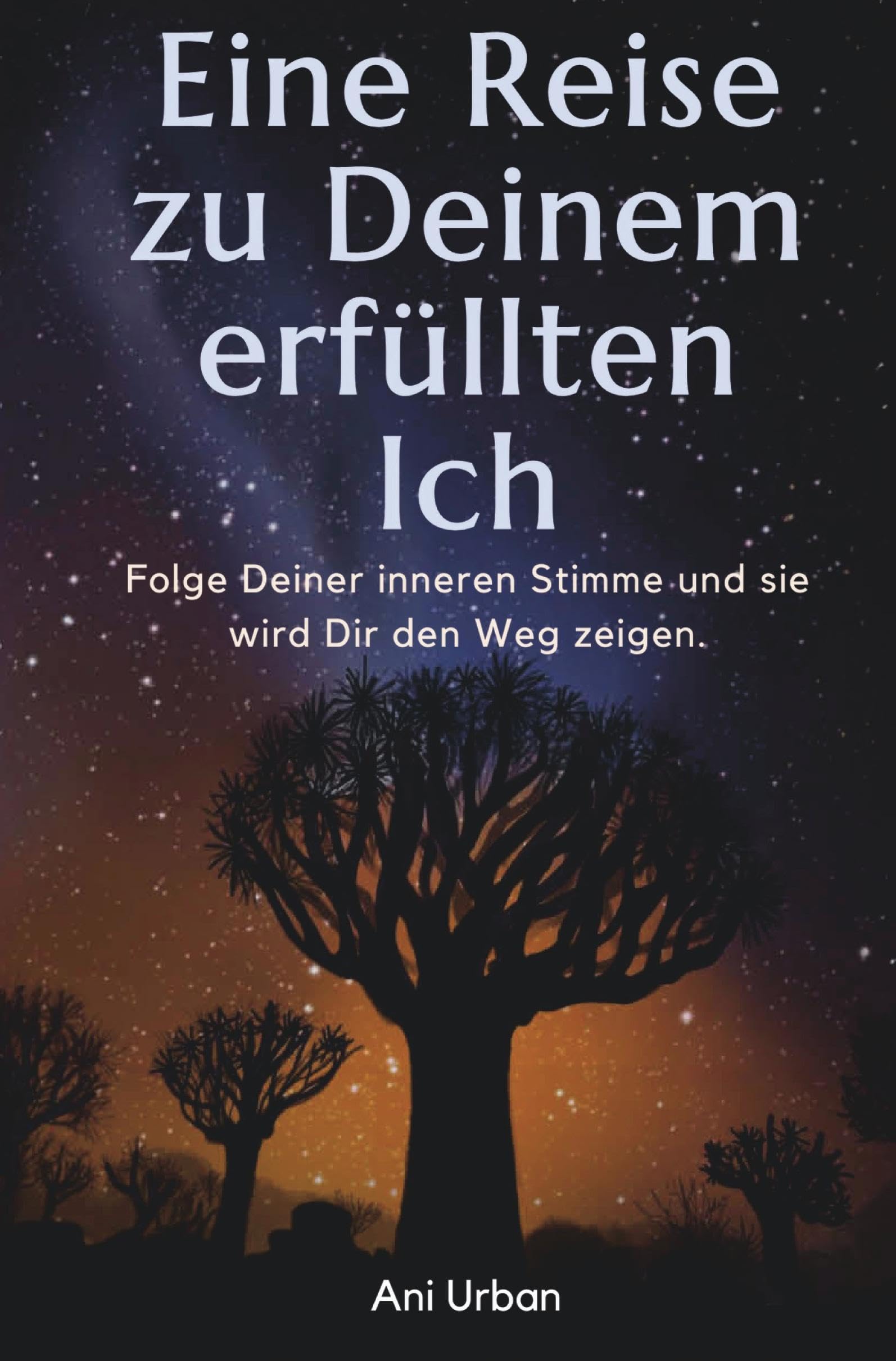 EINE REISE ZU DEINEM ERFÜLLTEN ICH: Folge Deiner inneren Stimme und sie wird Dir den Weg zeigen