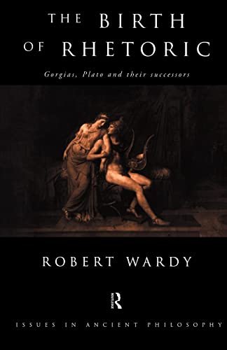 The Birth of Rhetoric: Gorgias, Plato and their Successors (Issues in Ancient Philosophy)