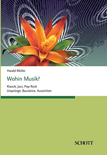 Wohin Musik?: Musiktheorie: Klassik, Jazz, Pop-Rock Ursprünge, Bausteine, Aussichten
