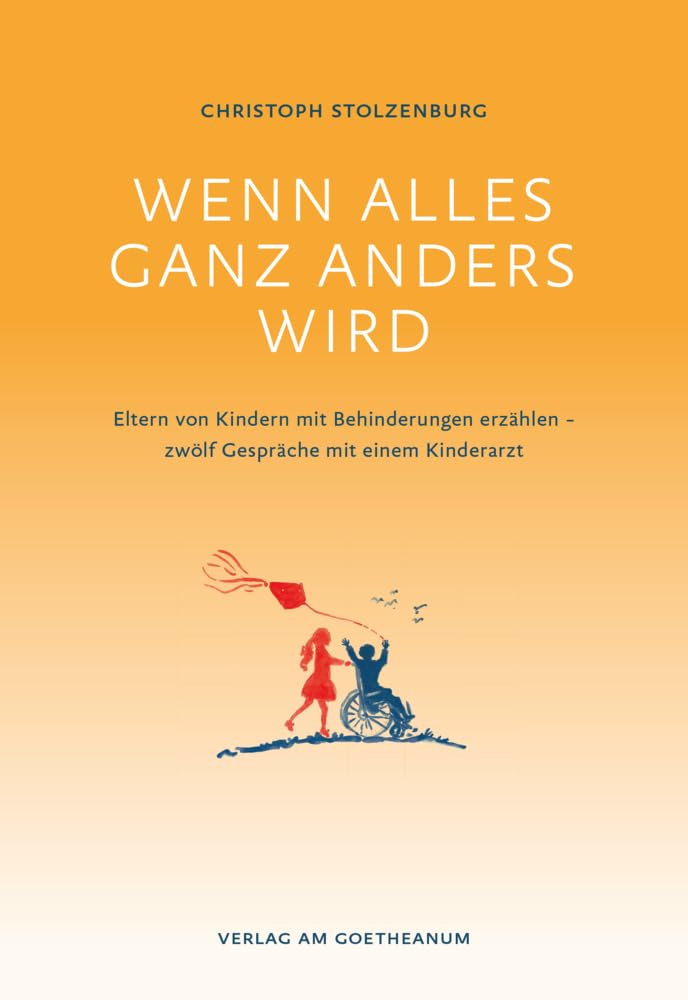 Wenn alles ganz anders wird: Eltern von Kindern mit Behinderungen erzählen – zwölf Gespräche mit einem Kinderarzt