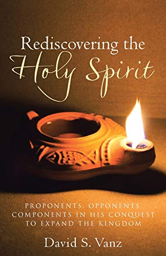 Rediscovering the Holy Spirit: PROPONENTS, OPPONENTS, COMPONENTS IN HIS CONQUEST TO EXPAND THE KINGDOM