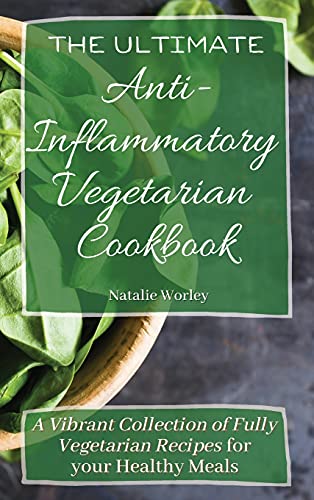 The Ultimate Anti-Inflammatory Vegetarian Cookbook: A Vibrant Collection of Fully Vegetarian Recipes for your Healthy Meals
