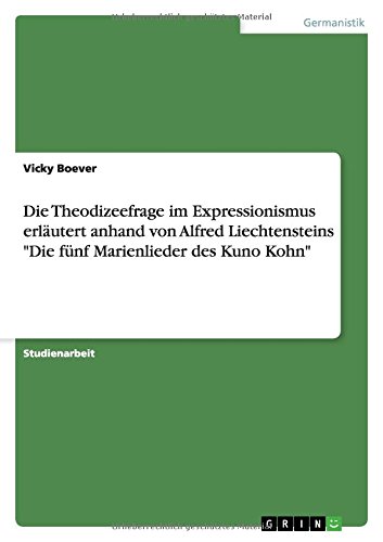 Die Theodizeefrage im Expressionismus erläutert anhand von Alfred Liechtensteins Die fünf Marienlieder des Kuno Kohn