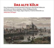 Das alte Köln: Ein literarisch-musikalischer Streifzug durch Köln von Heine bis Nietzsche