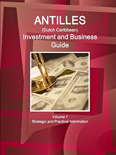 Antilles (Dutch Caribbean) Investment and Business Guide Volume 1 Strategic and Practical Information (World Business and Investment Library)