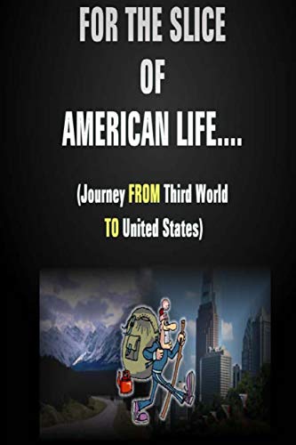 For the Slice of American Life!! ( Journey from Third World to United States )