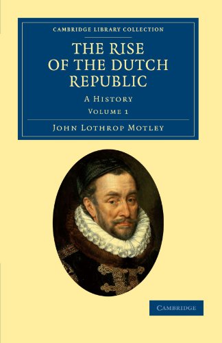 Motley, John Lothrop The Rise Of The Dutch Republic 3 Volume Set, The Rise Of The Dutch Republic, A History Volume 1 (Cambridge Library Collection - European History)