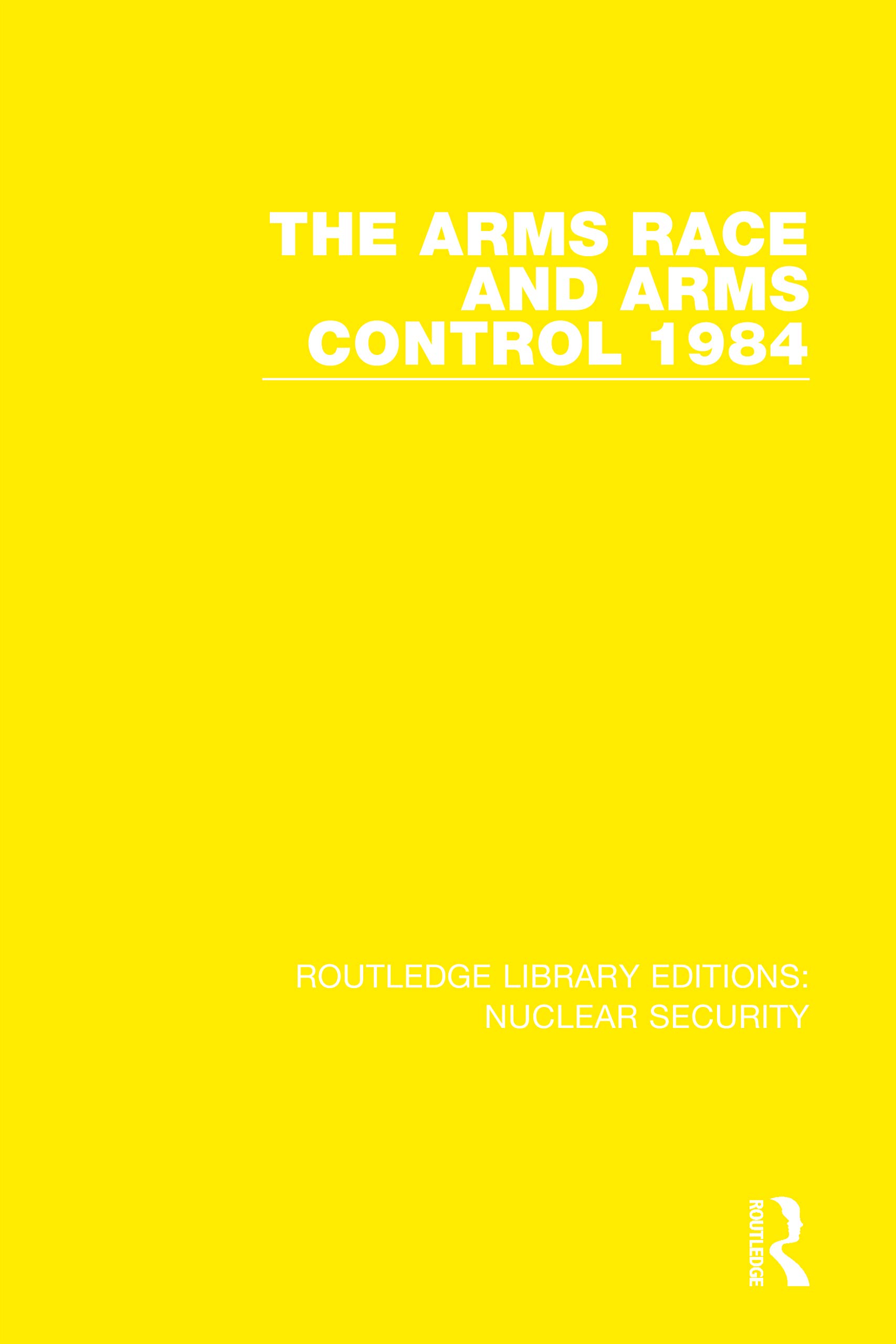 The Arms Race and Arms Control 1984 (Routledge Library Editions: Nuclear Security, 9, Band 9)