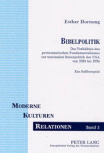 Bibelpolitik: Das Verhältnis des protestantischen Fundamentalismus zur nationalen Innenpolitik der USA von 1980 bis 1996. Ein Fallbeispiel (Moderne, Kulturen, Relationen)