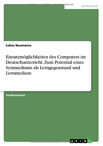 Einsatzmöglichkeiten des Computers im Deutschunterricht. Zum Potential eines Symmediums als Lerngegenstand und Lernmedium
