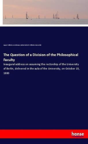 The Question of a Division of the Philosophical Faculty: Inaugural address on assuming the rectorship of the University of Berlin, delivered in the aula of the University, on October 15, 1880