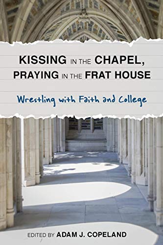 Kissing in the Chapel, Praying in the Frat House: Wrestling with Faith and College