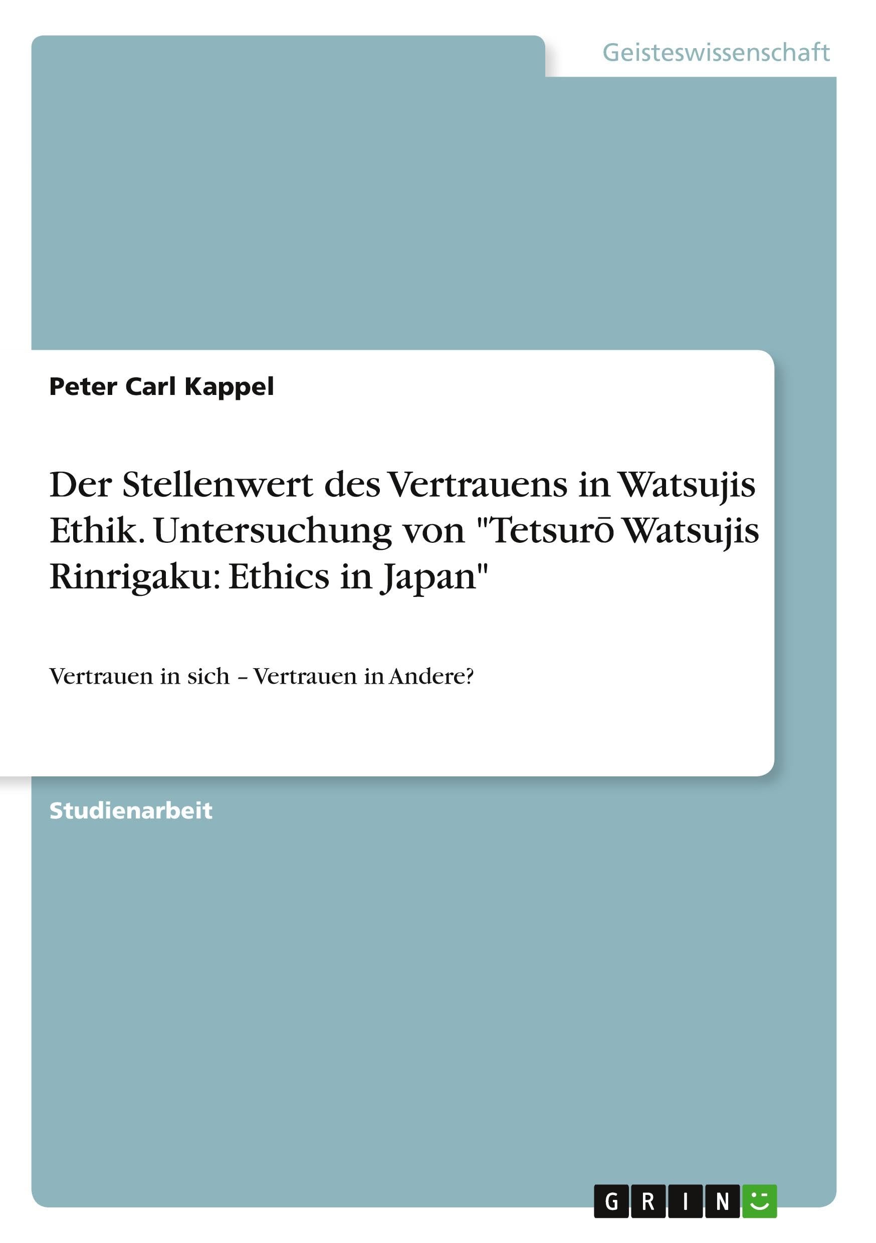 Der Stellenwert des Vertrauens in Watsujis Ethik. Untersuchung von Tetsur¿ Watsujis Rinrigaku: Ethics in Japan: Vertrauen in sich - Vertrauen in Andere?