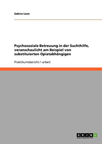 Psychosoziale Betreuung in der Suchthilfe, veranschaulicht am Beispiel von substituierten Opiatabhängigen