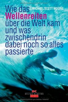 Wie das Wellenreiten über die Welt kam: und was zwischendrin dabei noch so alles passierte