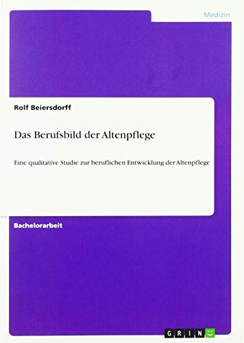Das Berufsbild der Altenpflege: Eine qualitative Studie zur beruflichen Entwicklung der Altenpflege