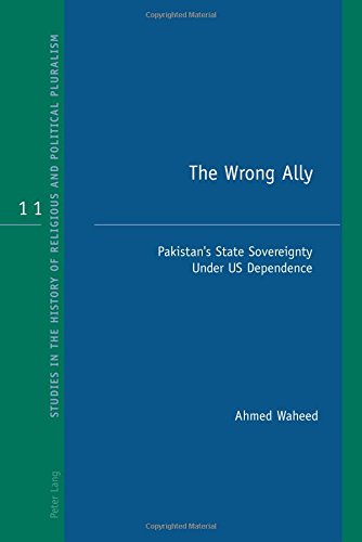 The Wrong Ally: Pakistan's State Sovereignty Under US Dependence (Studies in the History of Religious and Political Pluralism, Band 11)
