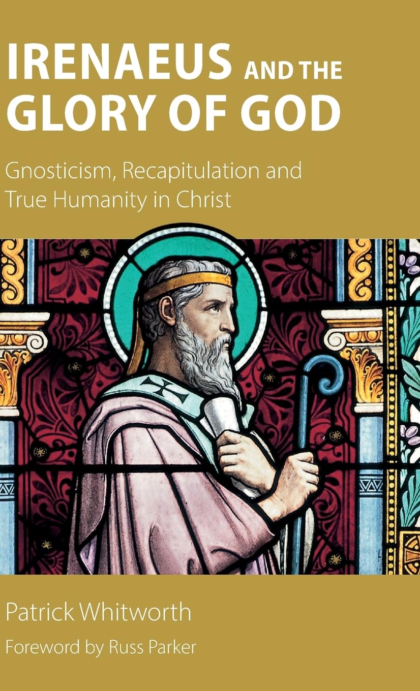 Irenaeus and the Glory of God: Gnosticism, Recapitulation and True Humanity in Christ