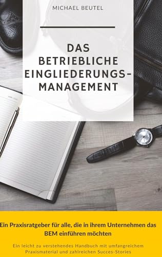 Das Betriebliche Eingliederungsmanagement: Ein Praxisratgeber für alle, die in ihrem Unternehmen das BEM einführen möchten