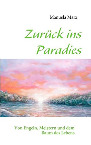 Zurück ins Paradies: Von Engeln, Meistern und dem Baum des Lebens