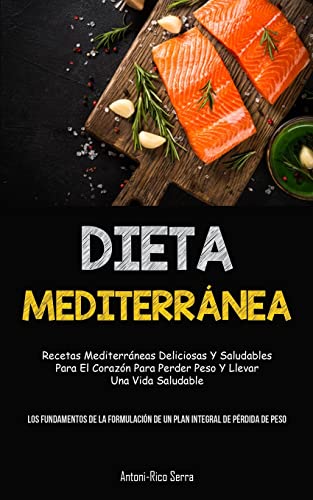 Dieta Mediterránea: Recetas mediterráneas deliciosas y saludables para el corazón para perder peso y llevar una vida saludable (Los fundamentos de la ... de un plan integral de pérdida de peso)