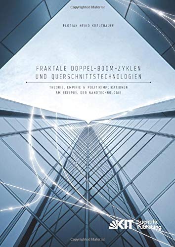 Fraktale Doppel-Boom-Zyklen und Querschnittstechnologien: Theorie, Empirie und Politikimplikationen am Beispiel der Nanotechnologie: Dissertationsschrift