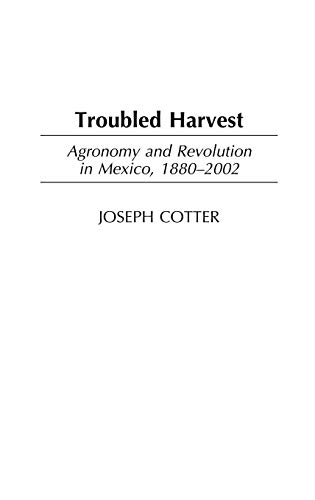 Troubled Harvest: Agronomy and Revolution in Mexico, 1880-2002 (Contributions in Latin American Studies, Band 22)