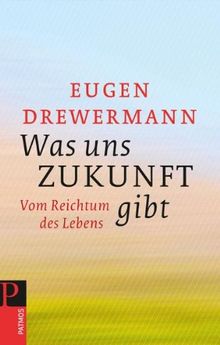 Was uns Zukunft gibt: Vom Reichtum des Lebens