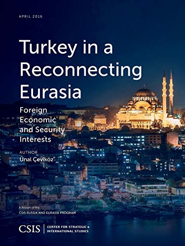 Turkey in a Reconnecting Eurasia: Foreign Economic and Security Interests (Csis Reports)