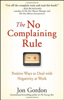 The No Complaining Rule: Positive Ways to Deal with Negativity at Work