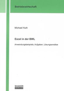 Excel in der BWL: Anwendungsbeispiele, Aufgaben, Lösungsansätze (Berichte aus der Betriebswirtschaft)
