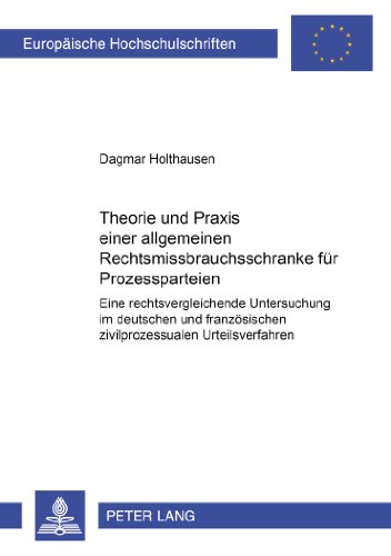 Theorie und Praxis einer allgemeinen Rechtsmissbrauchsschranke für Prozessparteien: Eine rechtsvergleichende Untersuchung im deutschen und ... / Publications Universitaires Européennes)