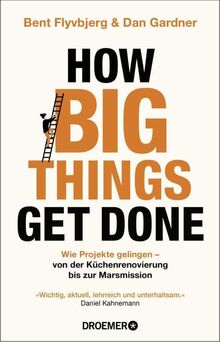 How Big Things Get Done: Wie Projekte gelingen: von der Küchenrenovierung bis zur Marsmission | »Wichtig, aktuell, lehrreich und unterhaltsam.« Daniel Kahneman | DEUTSCHE AUSGABE