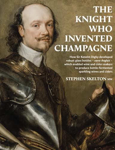 The Knight Who Invented Champagne: How Sir Kenelm Digby developed robust glass bottles - verre Anglais - which enabled wine and cider-makers to ... bottle-fermented sparkling wines and ciders)