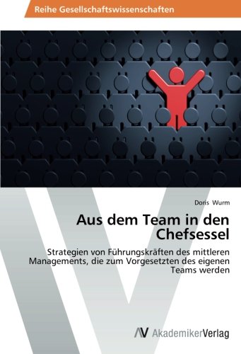 Aus dem Team in den Chefsessel: Strategien von Führungskräften des mittleren Managements, die zum Vorgesetzten des eigenen Teams werden