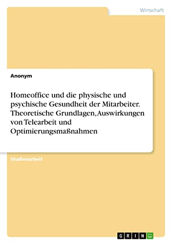 Homeoffice und die physische und psychische Gesundheit der Mitarbeiter. Theoretische Grundlagen, Auswirkungen von Telearbeit und Optimierungsmaßnahmen