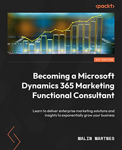 Becoming a Microsoft Dynamics 365 Marketing Functional Consultant: Learn to deliver enterprise marketing solutions and insights to exponentially grow your business