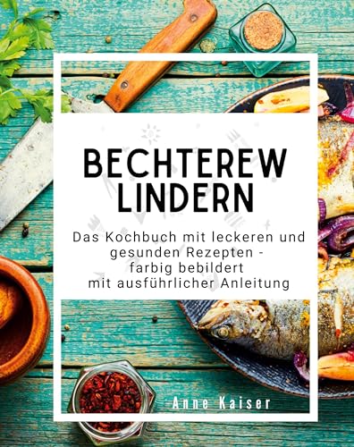 Bechterew lindern: Das Kochbuch mit leckeren und gesunden Rezepten - farbig bebildert mit ausführlicher Anleitung