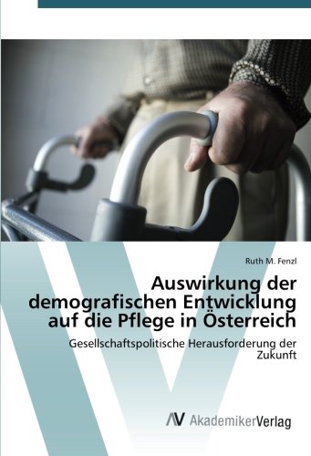 Ruth M. Fenzl Auswirkung Der Demografischen Entwicklung Auf Die Pflege In Österreich, Gesellschaftspolitische Herausforderung Der Zukunft