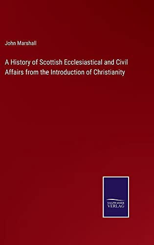 A History of Scottish Ecclesiastical and Civil Affairs from the Introduction of Christianity