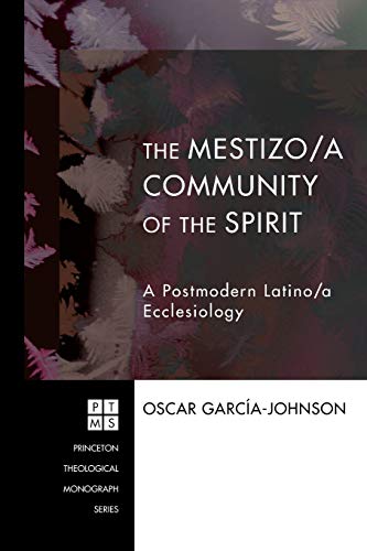 The Mestizo/a Community of the Spirit: A Postmodern Latino/a Ecclesiology (Princeton Theological Monograph)