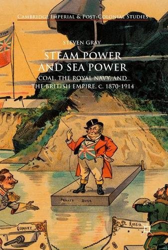 Steam Power and Sea Power: Coal, the Royal Navy, and the British Empire, c. 1870-1914 (Cambridge Imperial and Post-Colonial Studies Series)